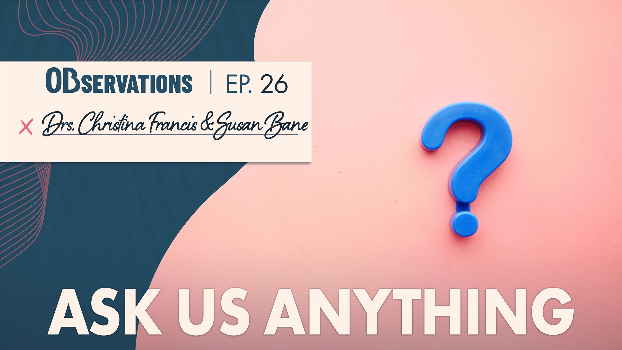 Banner for 'Observations' Episode 26 featuring Drs. Christina Francis and Susan Bane on a pink background with blue decorative shapes and a large 'ASK US ANYTHING' prompt, plus a blue question-mark icon on the right.
